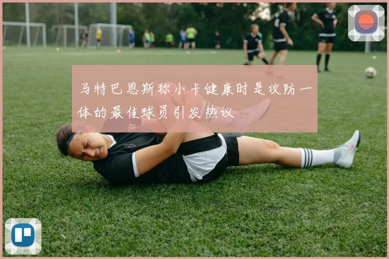 马特巴恩斯称小卡健康时是攻防一体的最佳球员引发热议