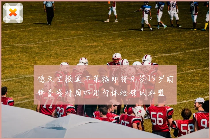 德天空报道不莱梅即将免签19岁前锋奎塔特周四进行体检确认加盟