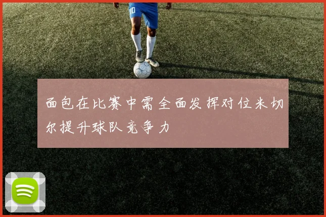 面包在比赛中需全面发挥对位米切尔提升球队竞争力