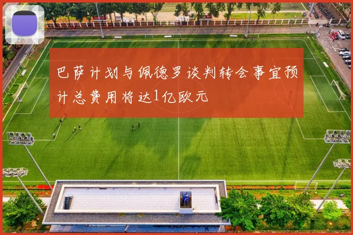 巴萨计划与佩德罗谈判转会事宜预计总费用将达1亿欧元