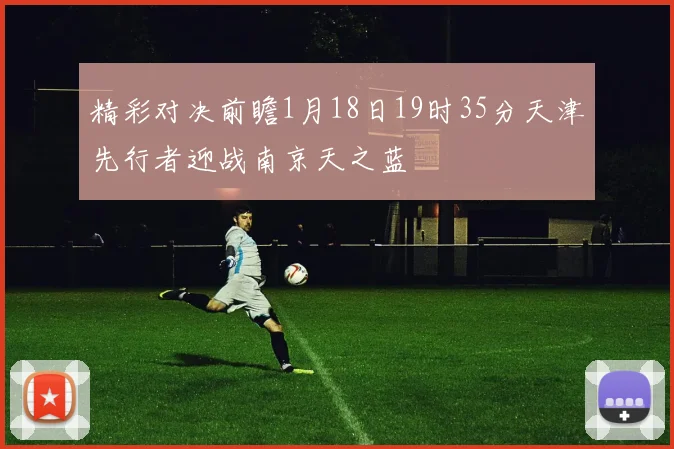 精彩对决前瞻1月18日19时35分天津先行者迎战南京天之蓝